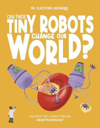 Can These Tiny Robots Change Our World?: Discover the Science behind Nanotechnology (The Big Questions Answered)