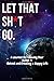 Let That Sh*t Go: A Journal for Leaving Your Bullsh*t Behind and Creating a Happy Life: lined notebook/journal gift/professionally cover/.120 pages ... gift.120 pages. glossy finish)