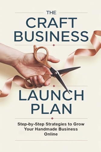 The Craft Business Launch Plan: Step-by-Step Strategies to Grow Y...
