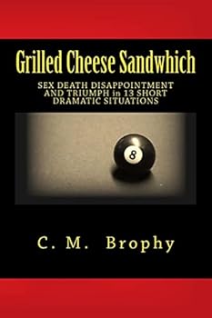 Paperback Grilled Cheese Sandwhich: SEX DEATH DISAPPOINTMENT AND TRIUMPH in 13 SHORT DRAMATIC SITUATIONS Book