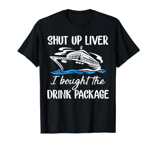 Funny Cruise Shut Up Liver I Bought The Drink Package T-Shirt