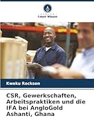 CSR, Gewerkschaften, Arbeitspraktiken und die IFA bei AngloGold Ashanti, Ghana (German Edition) 6202484659 Book Cover