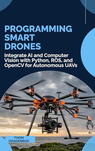 Programming Smart Drones: Integrate AI and Computer Vision with Python, ROS, and OpenCV for Autonomous UAVs