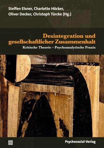 Desintegration und gesellschaftlicher Zusammenhalt: Kritische Theorie – Psychoanalytische Praxis (Psyche und Gesellschaft)