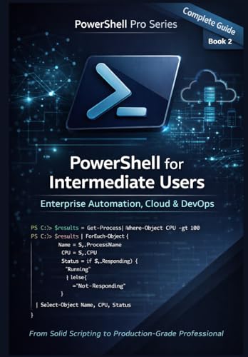 PowerShell for Intermediate Users: Enterprise Automation, Cloud, CI/CD, Containers, and Security for the Modern Engineer (PowerShell Pro Series)