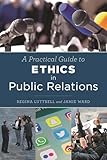 Practical Guide to Ethics in Public Relations, A