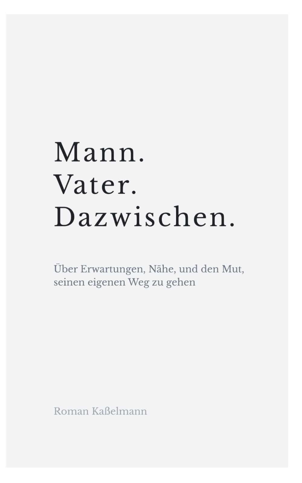 Mann. Vater. Dazwischen: Über Erwartungen, Nähe und den Mut, seinen eigenen Weg zu gehen