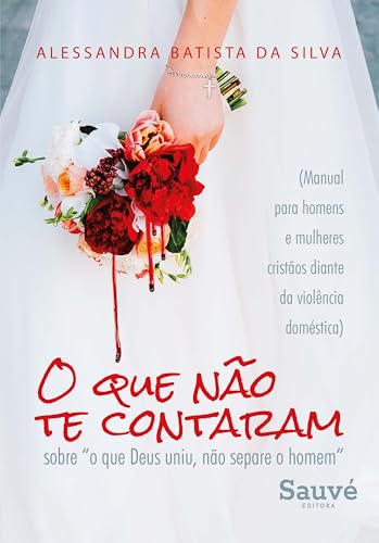 O que Não te Contaram Sobre "o que Deus Uniu, Não Separe o Homem": (Manual Para Homens e Mulheres Cristãos Diante da Violência Doméstica)