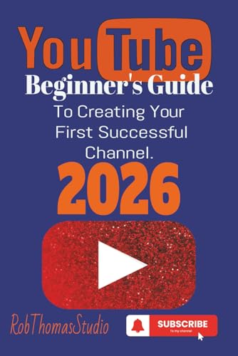 The YouTube Beginner’s Guide 2026: A Practical Beginner’s Guide to Launching Your First YouTube Channel and Reaching Monetization