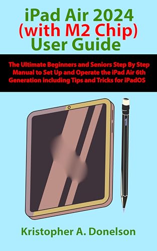 iPad Air 2024 (with M2 Chip) User Guide: The Ultimate Beginners and Seniors Step By Step Manual to...