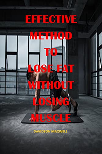 EFFECTIVE METHOD TO LOSE FAT WITHOUT LOSING MUSCLE : The most effective method to keep up with muscle, the stuff to lose fat, muscle for healthy life, getting lean, stronger and healthier