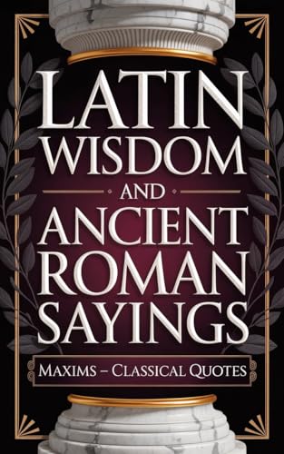 Latin Wisdom and Ancient Roman Sayings: Maxims - Classical Quotes...