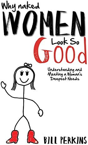 Why Naked Women Look So Good: Understanding And Meeting A Womans Deepest Needs