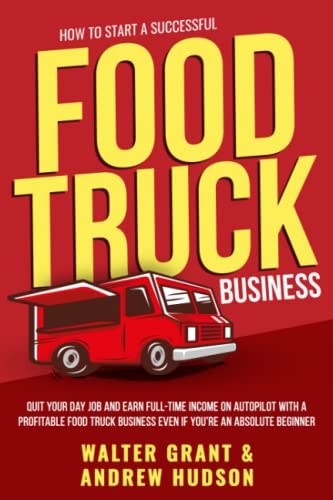 Image of How to Start a Successful Food Truck Business: Quit Your Day Job and Earn Full-time Income on Autopilot With a Profitable Food Truck Business Even if You're an Absolute Beginner