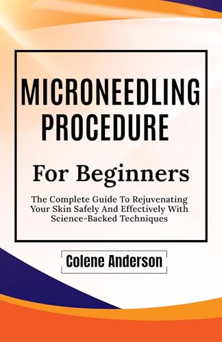 Microneedling Procedure : The Complete Guide To Rejuvenating Your Skin Safely And Effectively With Science-Backed Techniques