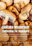 Shiitake Mushroom Cultivation For Beginners: Life Cycle, Preparing Logs For Inoculation And Optimal Conditions For Mycelium Growth.