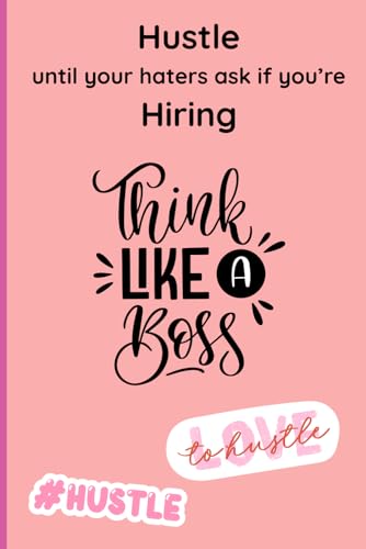 Hustle until your haters ask if you’re hiring: Think Like A Boss Note Journal For all Women