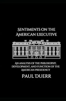 Hardcover Sentiments on the American Executive: An Analysis of the Philosophy, Development, and Function of the American Presidency Book
