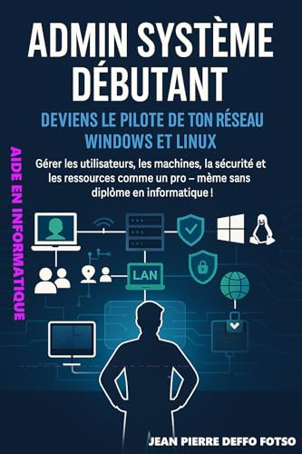 livre Admin Système Débutant – Deviens le Pilote de ton Réseau Windows et Linux: Gérer les utilisateurs, les machines, la sécurité et les ressources comme un pro – même sans diplôme en informatique !