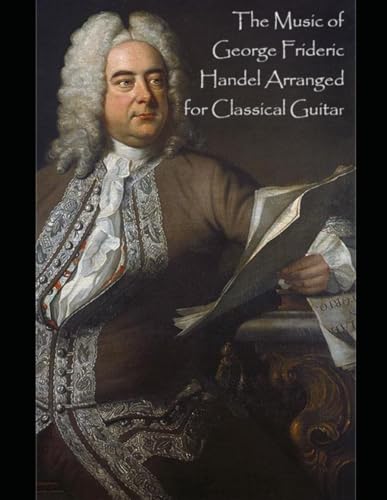 The Music of George Frideric Handel Arranged for Classical Guitar