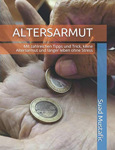 ALTERSARMUT: Mit zahlreichen Tipps und Trick, keine Altersarmut und länger leben ohne Stress