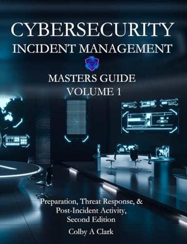 CYBERSECURITY INCIDENT MANAGEMENT MASTERS GUIDE - Volume 1: Preparation, Threat Response, & Post-Incident Activity (Cybersecurity Masters Guides)