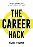 The Career Hack: The secret formula for using social media and personal branding to sell yourself and find success at work