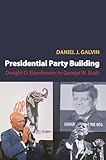 Presidential Party Building: Dwight D. Eisenhower to George W. Bush (Princeton Studies in American Politics: Historical, International, and Comparative Perspectives)