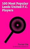 Focus On: 100 Most Popular Leeds United F.C. Players: Rio Ferdinand, Ugo Ehiogu, Ross Barkley, James Milner, Robbie Fowler, Chris Wood (footballer, born ... born 1990), David Rocastle, etc.