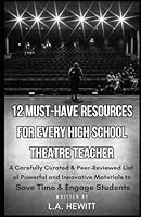 12 Must-Have Resources for Every High School Theatre Teacher: A Carefully Curated & Peer Reviewed List of Powerful and Innovative Materials to Save Time & Engage Students B0D8CY1HL2 Book Cover