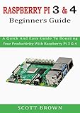  RASPBERRY PI 3 & 4 BEGINNERS GUIDE: A Quick And Easy Guide To Boosting Your Productivity With Raspberry Pi 3 & 4 (English Edition)