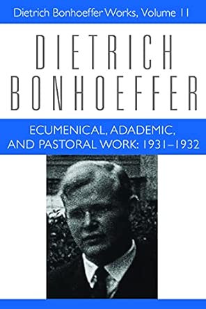 Ecumenical, Academic, and Pastoral Work: 1931-1932: Dietrich Bonhoeffer Works, Volume 11 Ecumenical, Academic, and Pastoral Work: 1931-1932: Dietrich Bonhoeffer Works, Volume 11 book cover