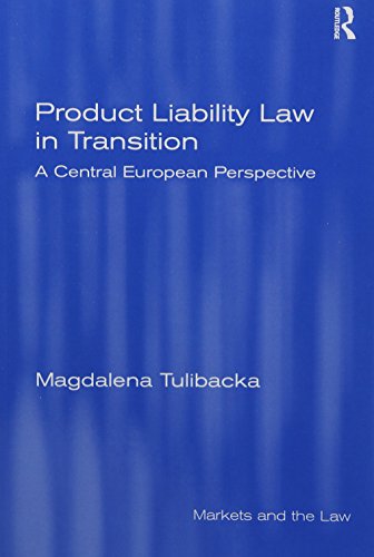 Product Liability Law in Transition: A Central European Perspective (Markets and the Law) Product Liability Law in Transition: A Central European Perspective (Markets and the Law)