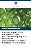 Auswirkungen einer unregelmäßigen Wasserversorgung auf städtische einkommensschwache Gemeinden in Sambia - Lyness Mumba Lubemba 