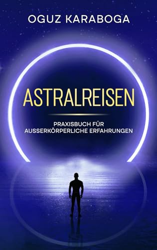 Astralreisen: Praxisbuch für ausserkörperliche Erfahrungen