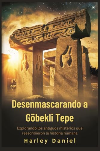 Desenmascarando a Göbekli Tepe: Explorando los antiguos misterios que reescribieron la historia ...