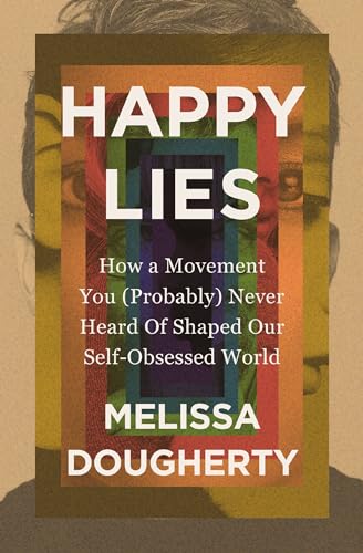 Cover of Happy Lies: How a Movement You (Probably) Never Heard Of Shaped Our Self-Obsessed World