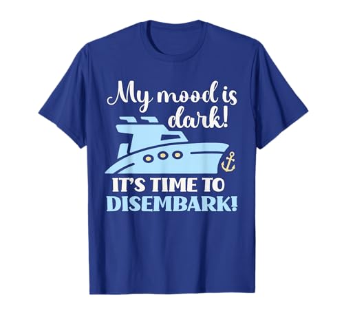Mood is Dark! Time To Disembark Funny Cruise Over Cruising T-Shirt