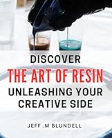 Discover the Art of Resin: Unleashing Your Creative Side: Unlock Your Imagination: A Step-by-Step Guide to Mastering B0CWYJ186Y Book Cover
