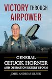 Victory Through Airpower: General Chuck Horner and Operation Desert Storm (History of Military Aviation)
