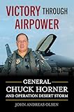 Victory Through Airpower: General Chuck Horner and Operation Desert Storm (History of Military Aviation)