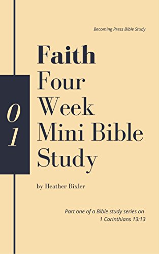 Faith - Four Week Mini Bible Study (Faith, Hope, Love: 1 Corinthians 13:13 Bible Study)