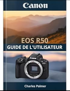 CANON EOS R50 Guide de l'utilisateur: Un manuel complet, de la mise en service à la réalisation de vidéos cinématographiques et à la photographie professionnelle