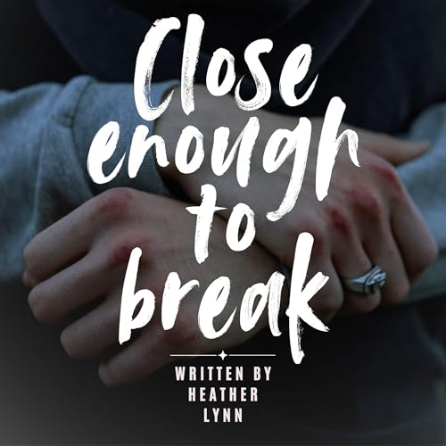 Close Enough to Break (By Heather Lynn)