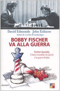 Bobby Fischer va alla guerra. Fischer-Spasskij, il titolo mondiale di scacchi e la guerra fredda