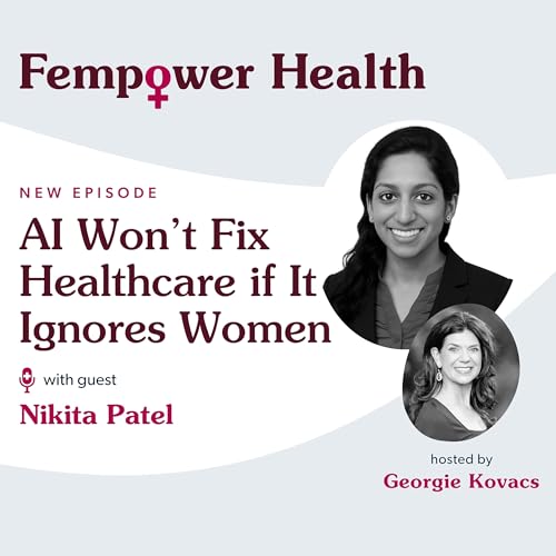 AI Won’t Fix Healthcare if It Ignores Women | Dr. Nikita Patel - Fempower Health | A Women's Health Podcast
