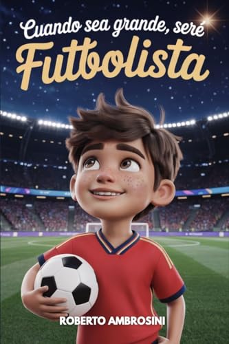 CUANDO SEA GRANDE, SERÉ FUTBOLISTA - Libro de Fútbol para Niños: Una historia emocionante para niños de primaria que sueñan con ser campeones que les enseña a creer en sí mismos y no rendirse nunca CUANDO SEA GRANDE, SERÉ FUTBOLISTA - Libro de Fútbol para Niños: Una historia emocionante para niños de primaria que sueñan con ser campeones que les enseña a creer en sí mismos y no rendirse nunca