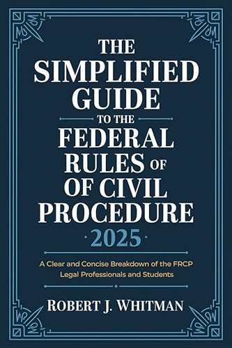 The Simplified Guide to the Federal Rules of Civil Procedure 2025: A Clear and Concise Breakdown of the FRCP for Legal Professionals and Students