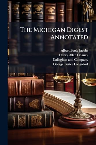The Michigan Digest Annotated: Embodying All Reported Decisions From The Earliest Period Down To Volume 202 Michigan, Inclusive. Being A New Edition Of Jacobs & Chaney, Volume 4