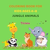 Coloring Book for Kids Ages 4–8: Jungle Animals: Fun Activities to Enjoy While Developing Focus and Fine Motor Skills. B0F5N1MM9V Book Cover